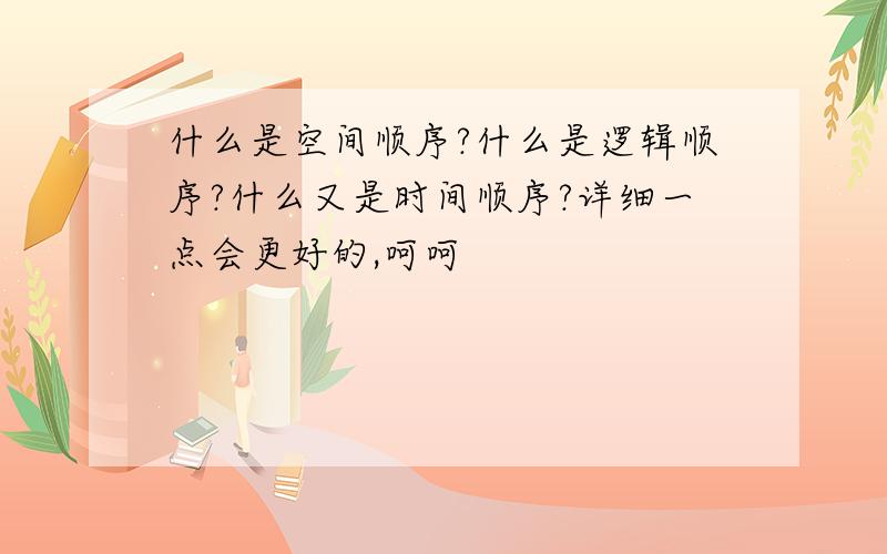 什么是空间顺序?什么是逻辑顺序?什么又是时间顺序?详细一点会更好的,呵呵