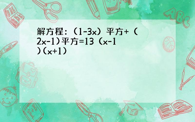 解方程：(1-3x）平方+（2x-1)平方=13（x-1)(x+1)