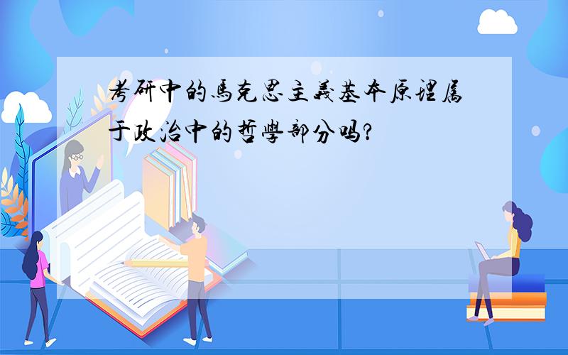 考研中的马克思主义基本原理属于政治中的哲学部分吗?