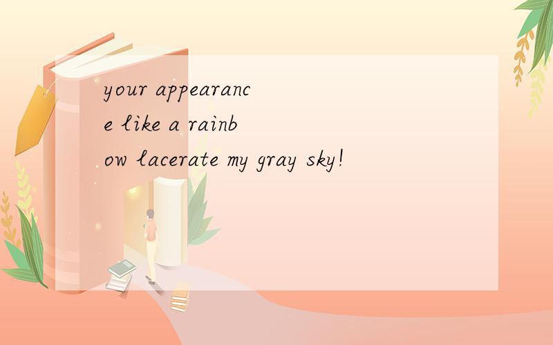 your appearance like a rainbow lacerate my gray sky!