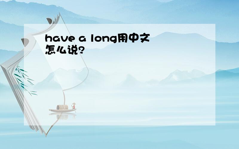 have a long用中文怎么说?