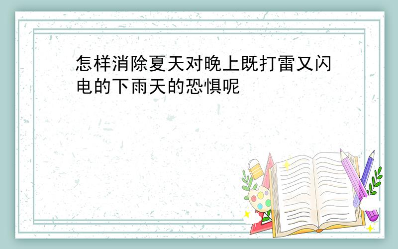 怎样消除夏天对晚上既打雷又闪电的下雨天的恐惧呢