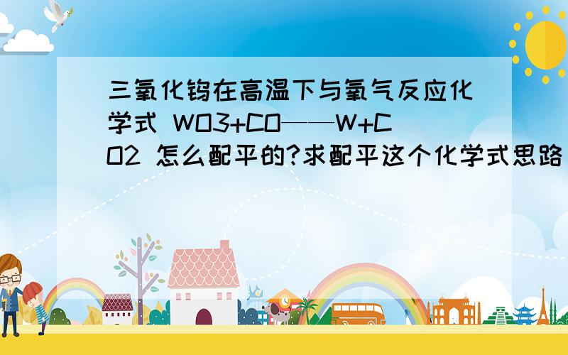 三氧化钨在高温下与氧气反应化学式 WO3+CO——W+CO2 怎么配平的?求配平这个化学式思路