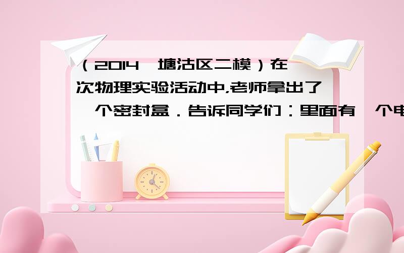 （2014•塘沽区二模）在一次物理实验活动中，老师拿出了一个密封盒．告诉同学们：里面有一个电源和一个定值电阻Rx相串联（