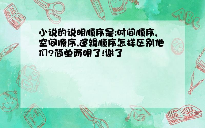 小说的说明顺序是:时间顺序,空间顺序,逻辑顺序怎样区别他们?简单而明了!谢了