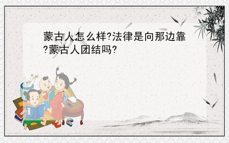 蒙古人怎么样?法律是向那边靠?蒙古人团结吗?