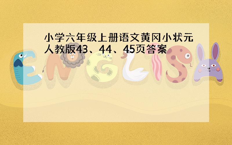 小学六年级上册语文黄冈小状元人教版43、44、45页答案