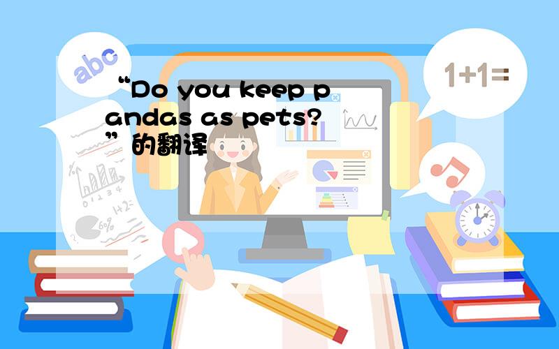 “Do you keep pandas as pets?”的翻译