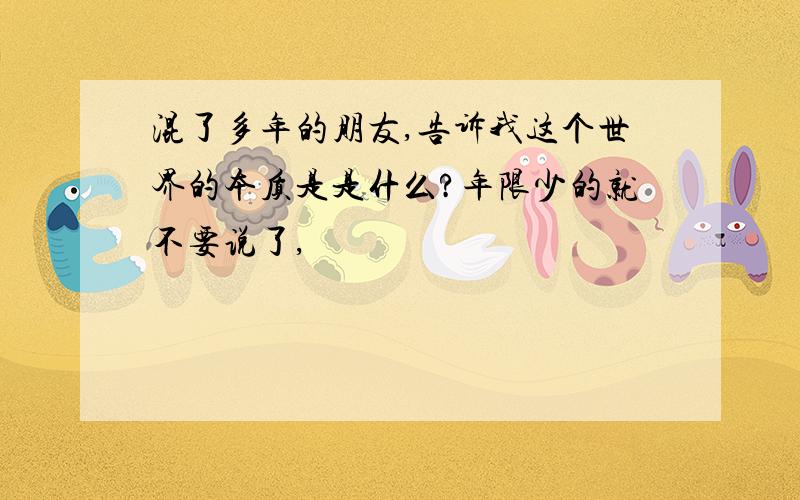 混了多年的朋友,告诉我这个世界的本质是是什么?年限少的就不要说了,