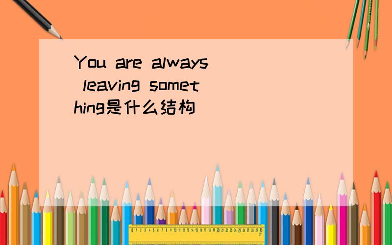 You are always leaving something是什么结构