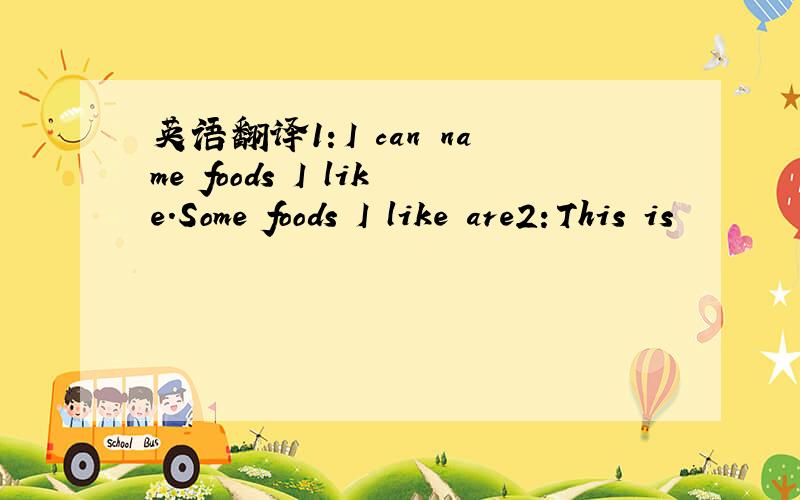 英语翻译1：I can name foods I like.Some foods I like are2：This is