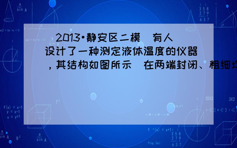 （2013•静安区二模）有人设计了一种测定液体温度的仪器，其结构如图所示．在两端封闭、粗细均匀的竖直玻璃管内，有一段长1