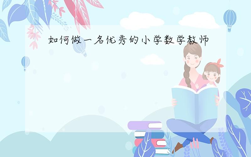 如何做一名优秀的小学数学教师