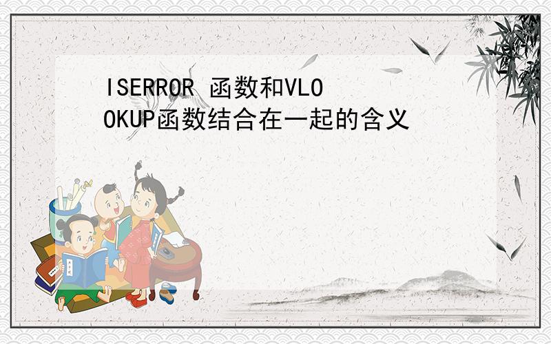 ISERROR 函数和VLOOKUP函数结合在一起的含义