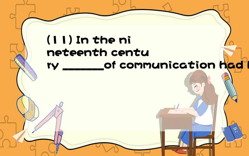 (11) In the nineteenth century _______of communication had b