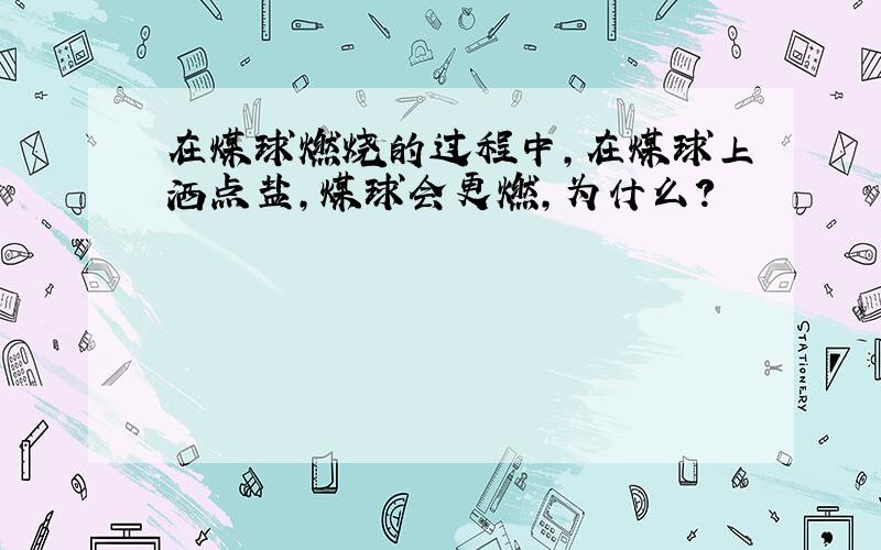 在煤球燃烧的过程中,在煤球上洒点盐,煤球会更燃,为什么?