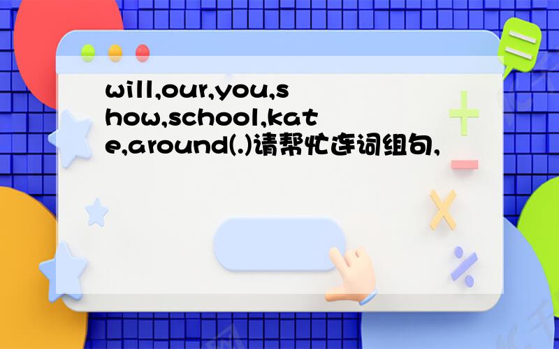 will,our,you,show,school,kate,around(.)请帮忙连词组句,