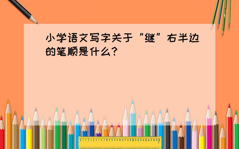 小学语文写字关于“继”右半边的笔顺是什么?