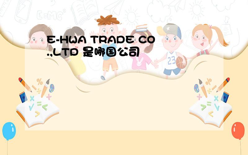 E-HWA TRADE CO.,LTD 是哪国公司