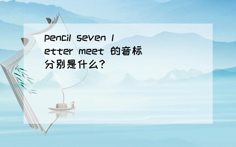 pencil seven letter meet 的音标分别是什么?