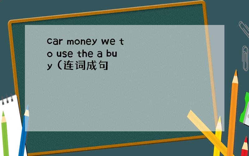 car money we to use the a buy (连词成句