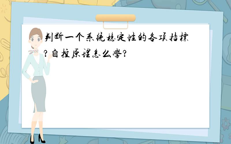 判断一个系统稳定性的各项指标?自控原理怎么学?