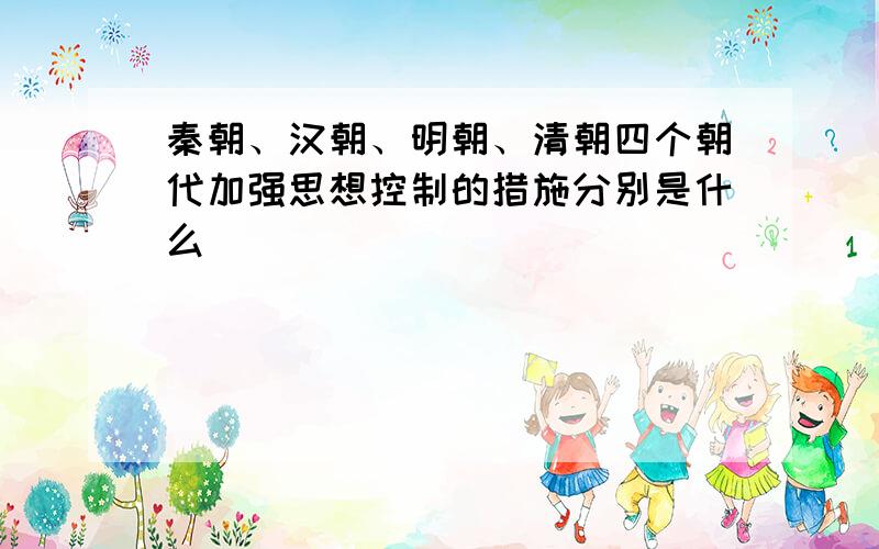 秦朝、汉朝、明朝、清朝四个朝代加强思想控制的措施分别是什么