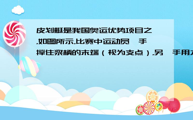 皮划艇是我国奥运优势项目之一，如图所示，比赛中运动员一手撑住浆柄的末端（视为支点），另一手用力划浆．下列说法正确的是（