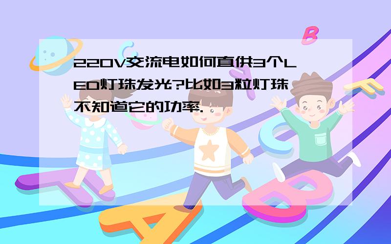 220V交流电如何直供3个LED灯珠发光?比如3粒灯珠,不知道它的功率.