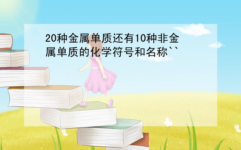 20种金属单质还有10种非金属单质的化学符号和名称``