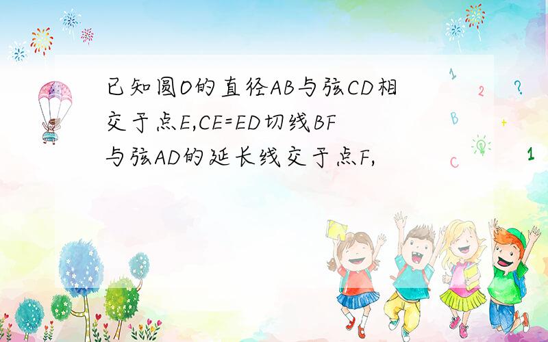 已知圆O的直径AB与弦CD相交于点E,CE=ED切线BF与弦AD的延长线交于点F,