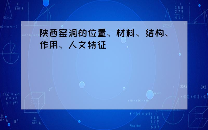 陕西窑洞的位置、材料、结构、作用、人文特征