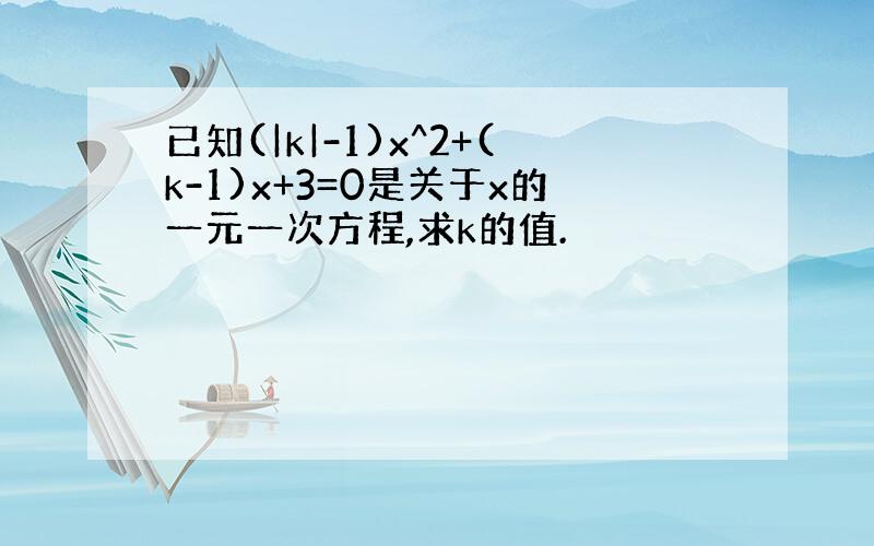 已知(|k|-1)x^2+(k-1)x+3=0是关于x的一元一次方程,求k的值.