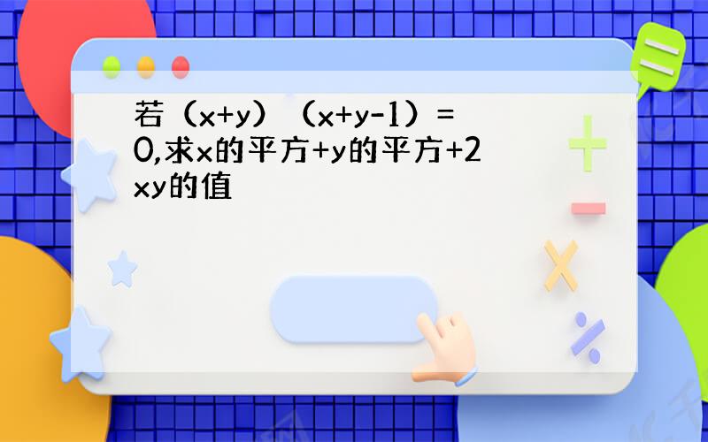 若（x+y）（x+y-1）=0,求x的平方+y的平方+2xy的值