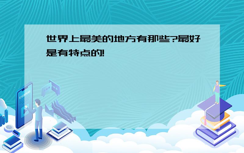 世界上最美的地方有那些?最好是有特点的!