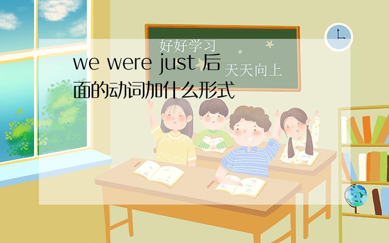 we were just 后面的动词加什么形式