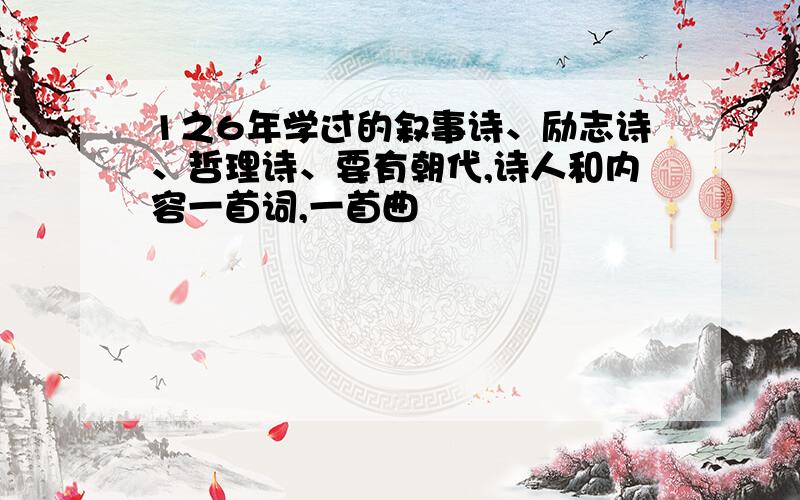 1之6年学过的叙事诗、励志诗、哲理诗、要有朝代,诗人和内容一首词,一首曲