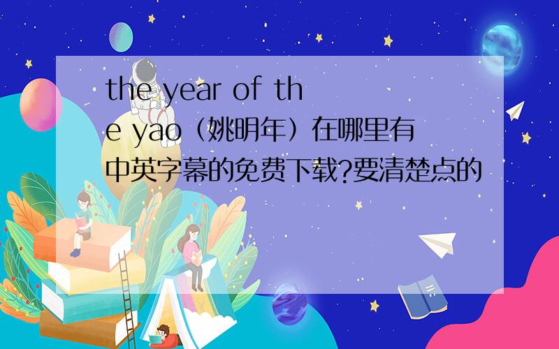 the year of the yao（姚明年）在哪里有中英字幕的免费下载?要清楚点的