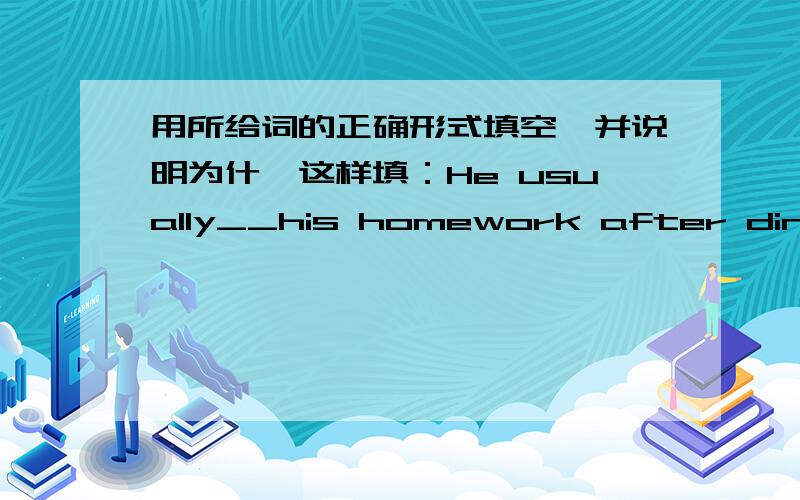 用所给词的正确形式填空,并说明为什麽这样填：He usually__his homework after dinner.