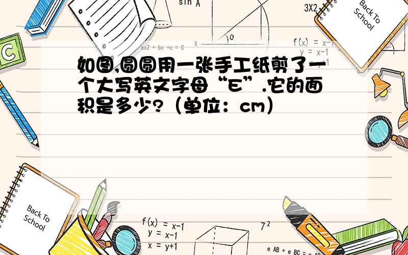 如图,圆圆用一张手工纸剪了一个大写英文字母“E”.它的面积是多少?（单位：cm）