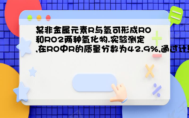 某非金属元素R与氧可形成RO和RO2两种氧化物.实验测定,在RO中R的质量分数为42.9%,通过计算确定RO2的化学方程