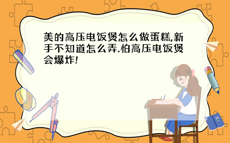 美的高压电饭煲怎么做蛋糕,新手不知道怎么弄.怕高压电饭煲会爆炸!