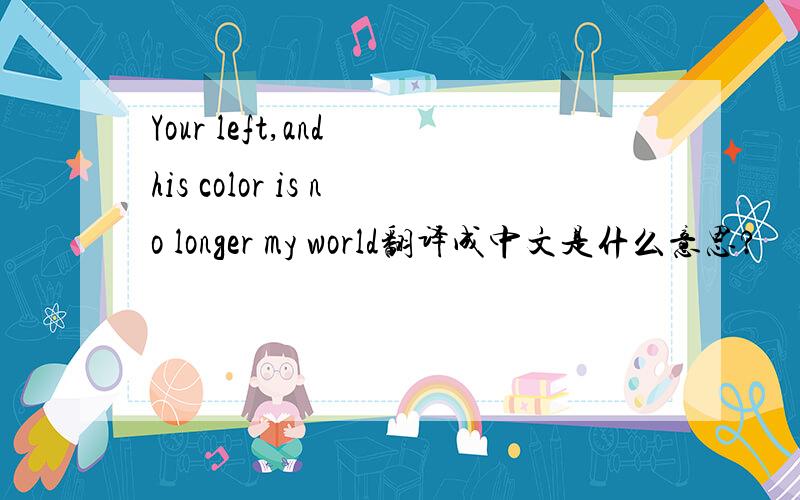 Your left,and his color is no longer my world翻译成中文是什么意思?