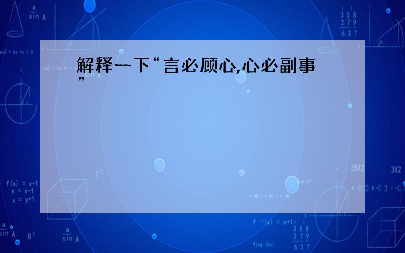 解释一下“言必顾心,心必副事”