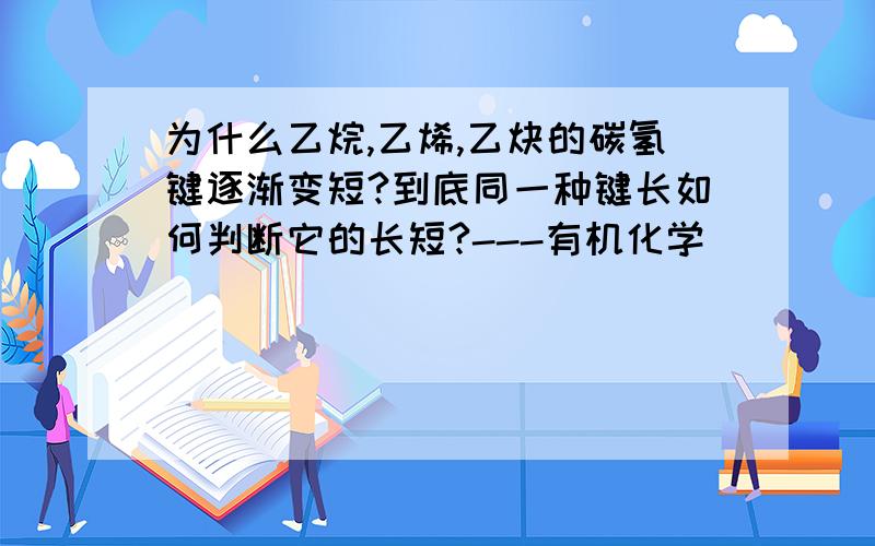 为什么乙烷,乙烯,乙炔的碳氢键逐渐变短?到底同一种键长如何判断它的长短?---有机化学