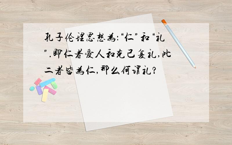 孔子伦理思想为：“仁”和“礼”.即仁者爱人和克己复礼,此二者皆为仁,那么何谓礼?