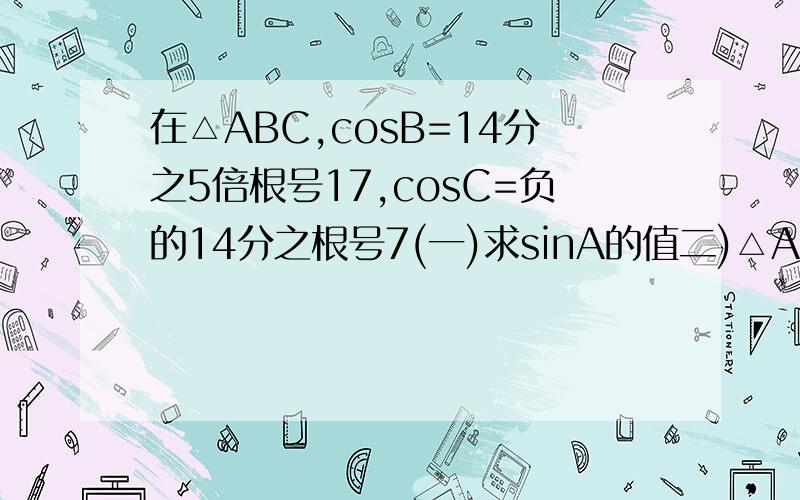 在△ABC,cosB=14分之5倍根号17,cosC=负的14分之根号7(一)求sinA的值二)△ABC的面积是3倍跟号