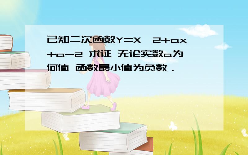 已知二次函数Y=X^2+ax+a-2 求证 无论实数a为何值 函数最小值为负数．