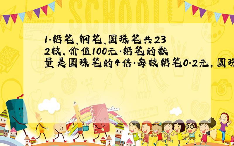 1.铅笔、钢笔、圆珠笔共232枝,价值100元.铅笔的数量是圆珠笔的4倍.每枝铅笔0.2元,圆珠笔0.9元,钢笔2.1元