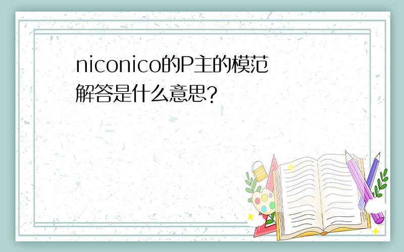 niconico的P主的模范解答是什么意思?